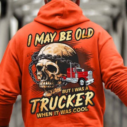 I May Be Old But I Was A Trucker When It Was Cool Hoodie – Classic Truck Life